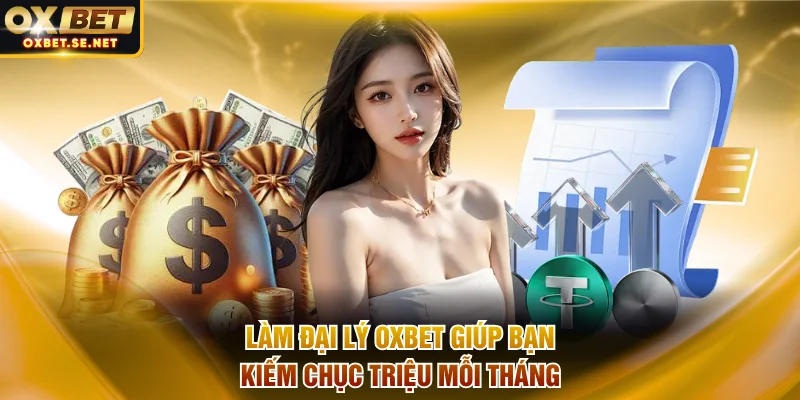 Trở thành đại lý OXBET giúp bạn kiếm chục triệu mỗi tháng
