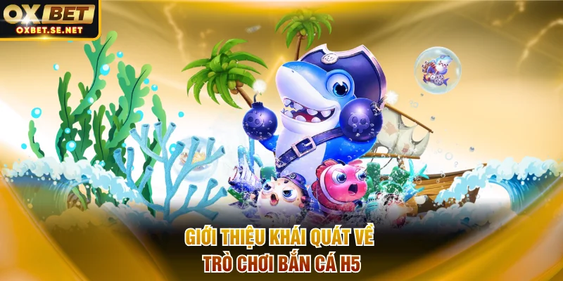 Giới thiệu khái quát nhất về trò chơi bắn cá H5
