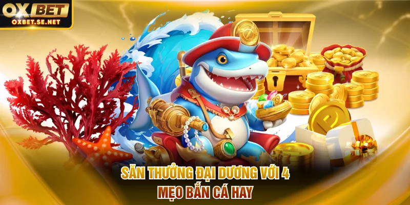 Săn thưởng đại dương với 4 mẹo bắn cá hay