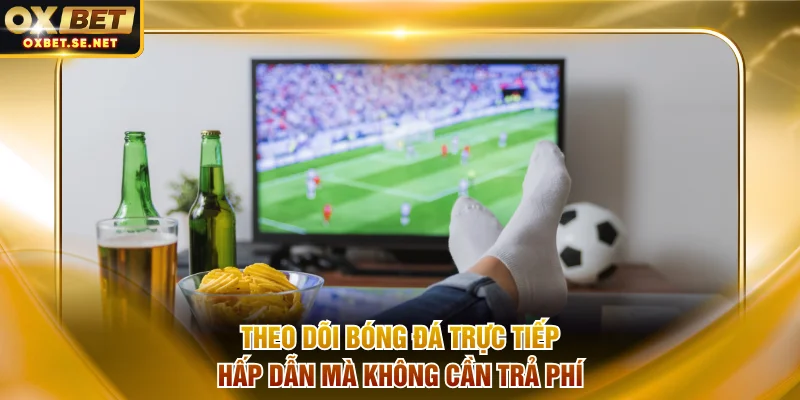 Theo dõi bóng đá trực tiếp hấp dẫn mà không cần trả phí