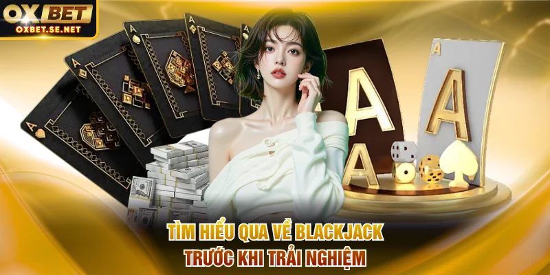 Tìm hiểu qua về blackjack trước khi trải nghiệm