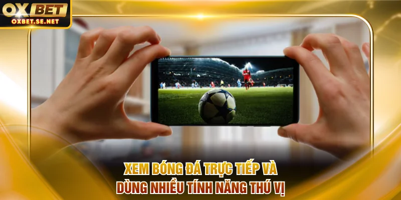 Xem bóng đá trực tiếp và dùng nhiều tính năng thú vị